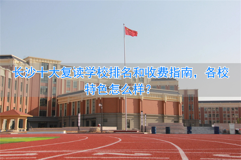 长沙好的复读学校_长沙复读学校收费标准_