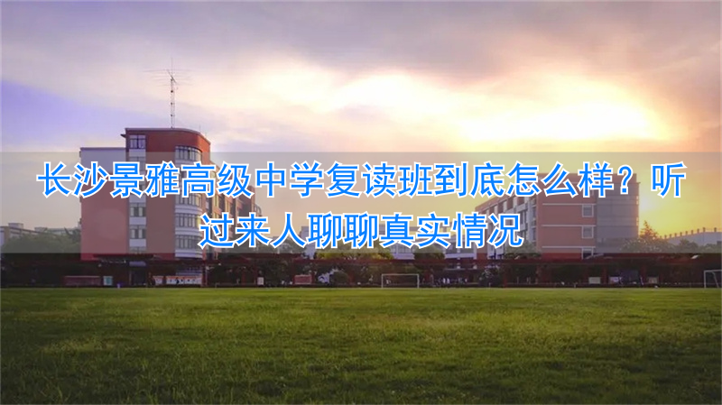 长沙市雅境中学招生条件_长沙市景雅高级中学学费_