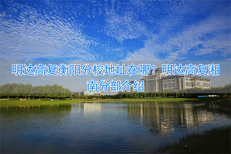 _湖南明达复读学校地址_长沙明达复读学校简介
