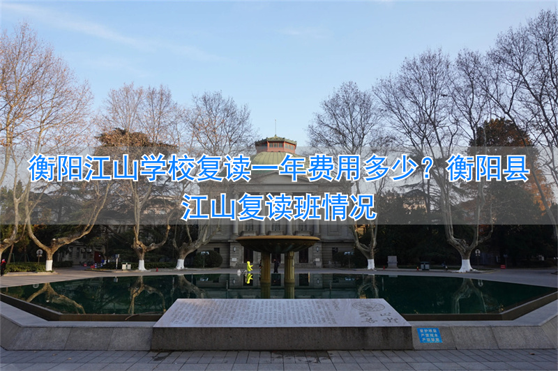 衡阳江山学校收费标准__衡阳县江山中学复读班