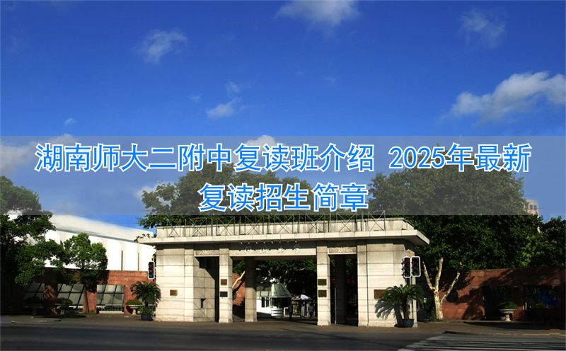 _湖南师大复读学校_湖南师范大学附属中学复读