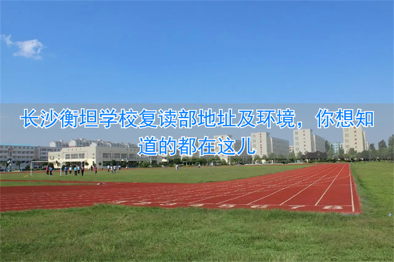 湖南长沙衡坦学校怎么样__长沙衡坦高考复读学校地址