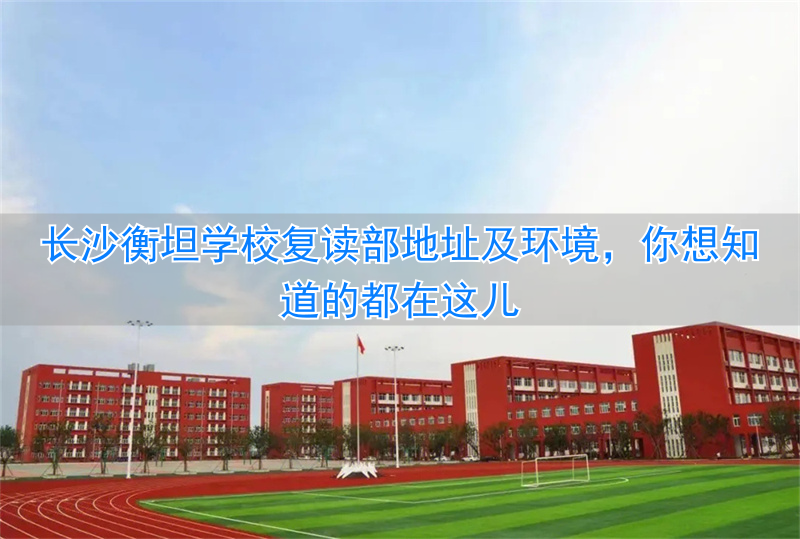 湖南长沙衡坦学校怎么样_长沙衡坦高考复读学校地址_