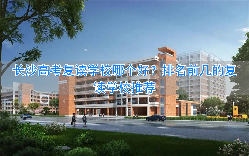 长沙最好的高考复读学校_长沙高考复读机构_