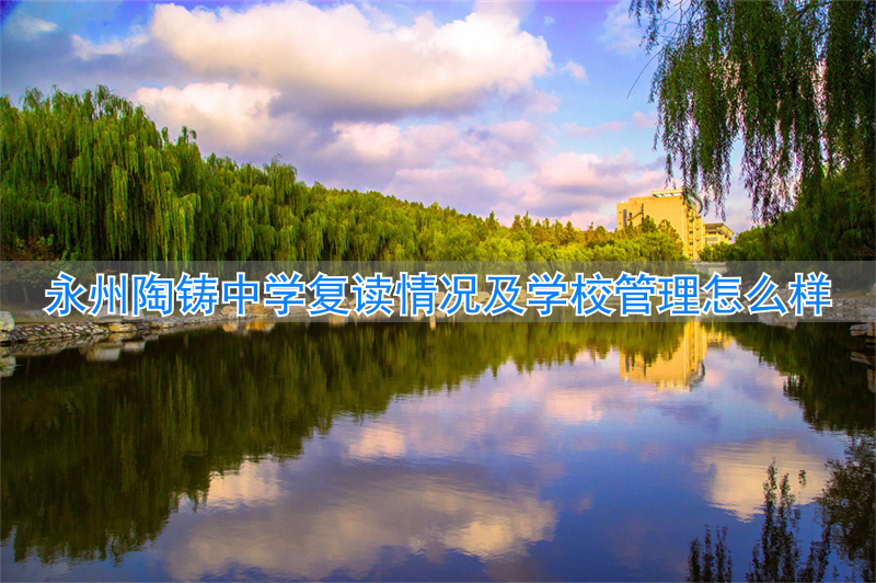 永州陶铸中学复读怎么样，学校管理如何__永州陶铸中学复读怎么样，学校管理如何
