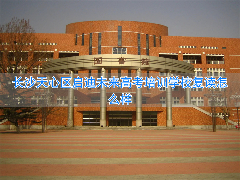 长沙复读培训机构_长沙启迪未来高考复读学校_