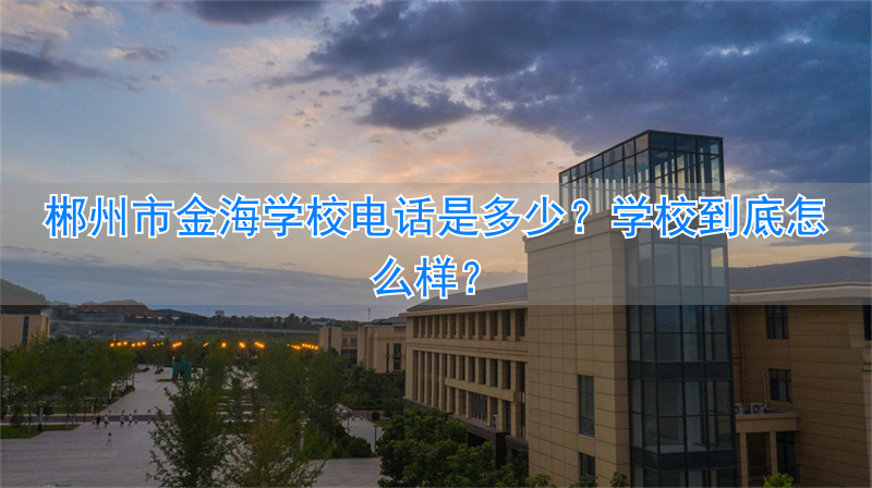 郴州市金海学校地址__郴州金海学校电话多少