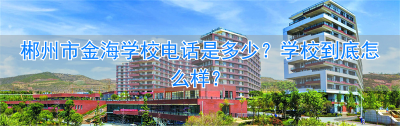 _郴州市金海学校地址_郴州金海学校电话多少
