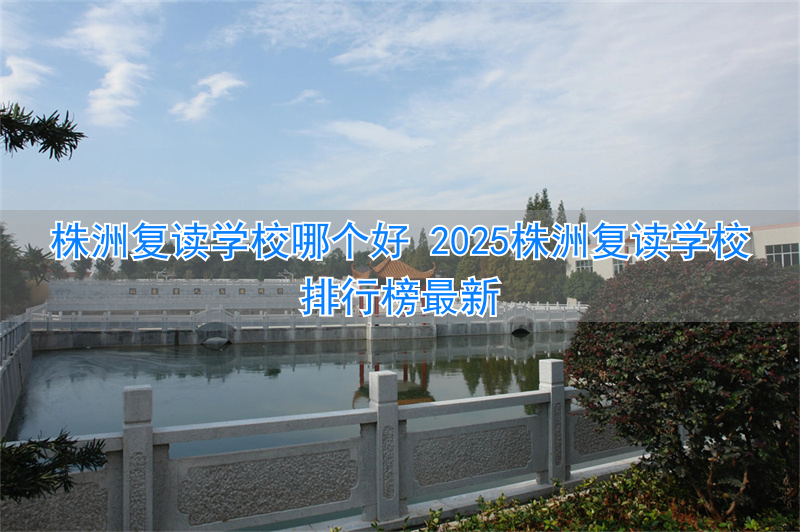 _湖南株洲复读学校排行榜_株洲最好的复读学校