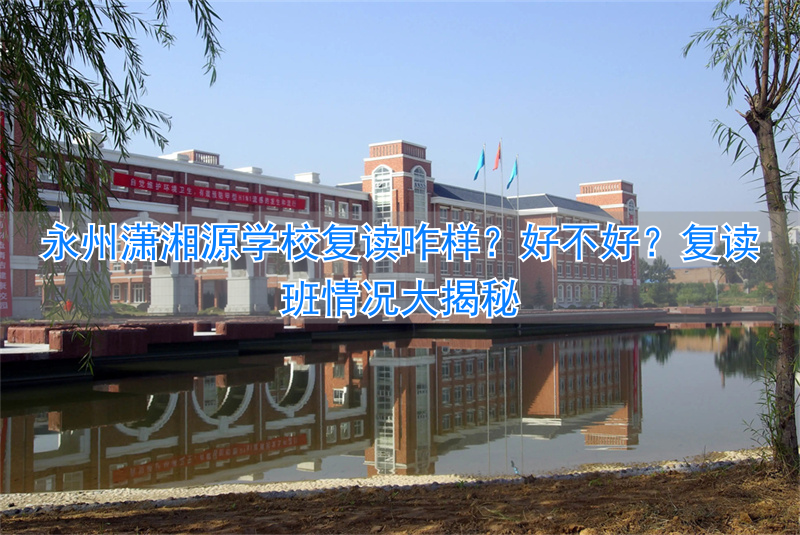 潇湘源复读学校电话_湖南永州潇湘源学校复读_