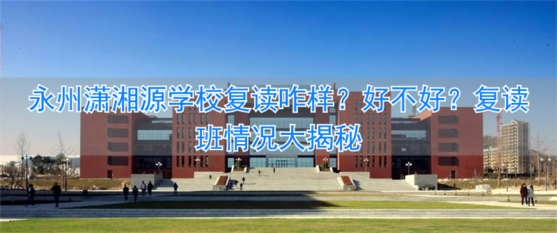湖南永州潇湘源学校复读_潇湘源复读学校电话_