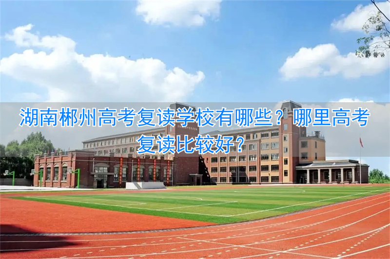 郴州高三复读学校__郴州高考复读哪里好