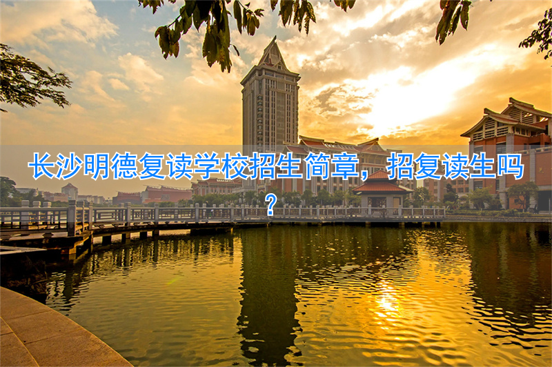 _长沙明德中学复读班招生简章_长沙市明德中学招复读生吗