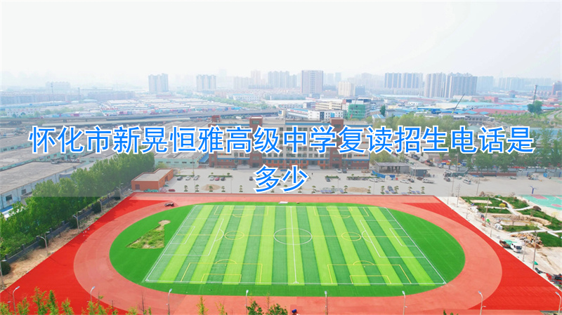 _怀化恒雅中学招生分数线_怀化市新晃恒雅中学学费