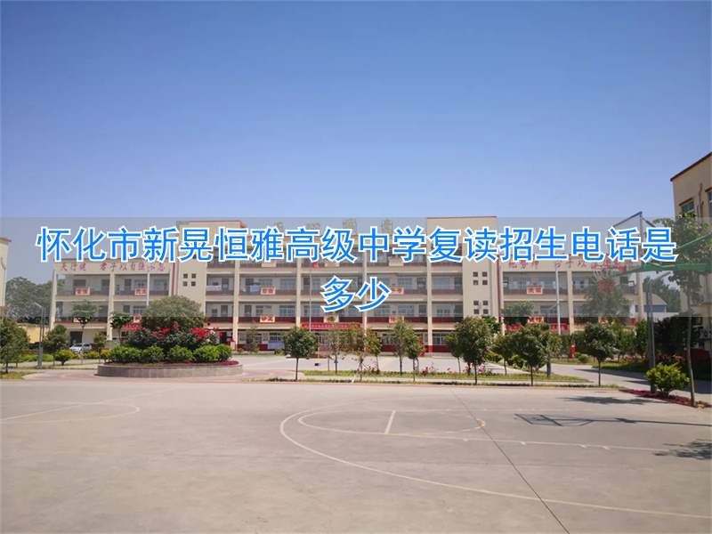 怀化市新晃恒雅中学学费__怀化恒雅中学招生分数线