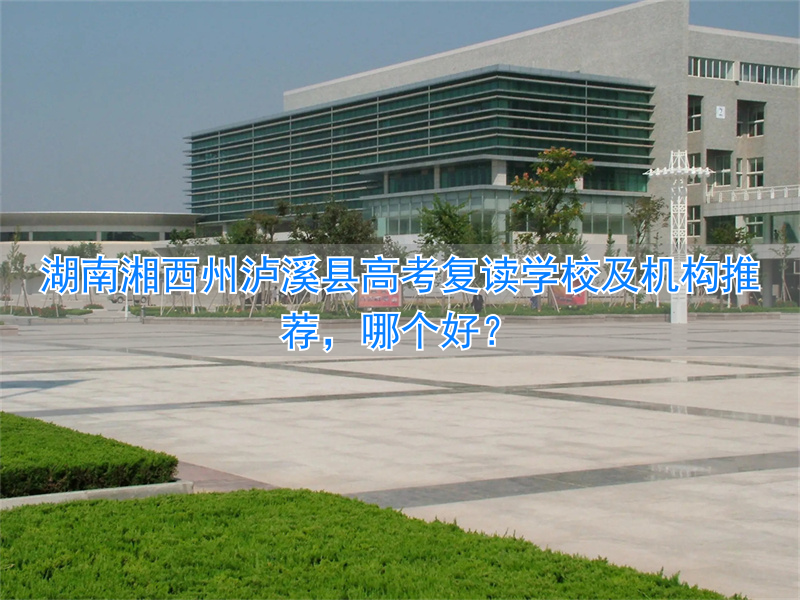 _泸溪复读学校_湖南省泸溪县高考