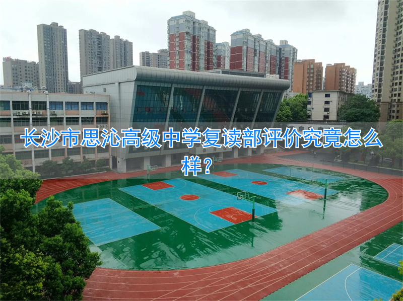 _长沙思沁中学复读班怎么样_长沙思沁复读学费