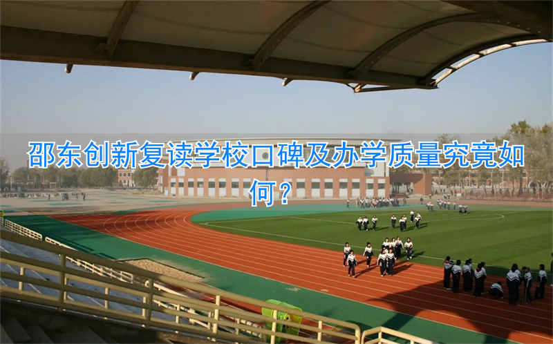 邵东创新复读学校口碑怎么样，办学质量好不好？__邵东创新复读学校口碑怎么样，办学质量好不好？