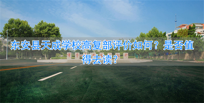 _东安县天成学校高复部评价怎么样呢？值不值得去读呢_东安县天成学校高复部评价怎么样呢？值不值得去读呢