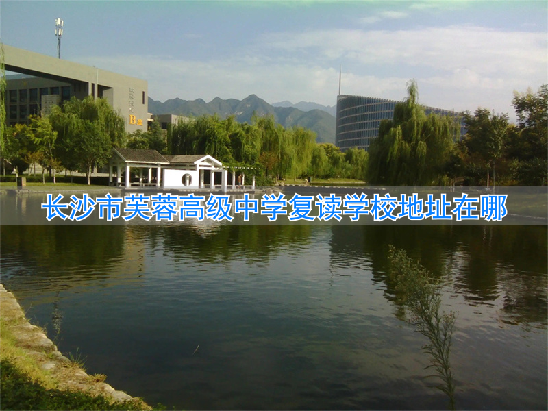 长沙市芙蓉区复读学校__长沙芙蓉复读学校怎么样