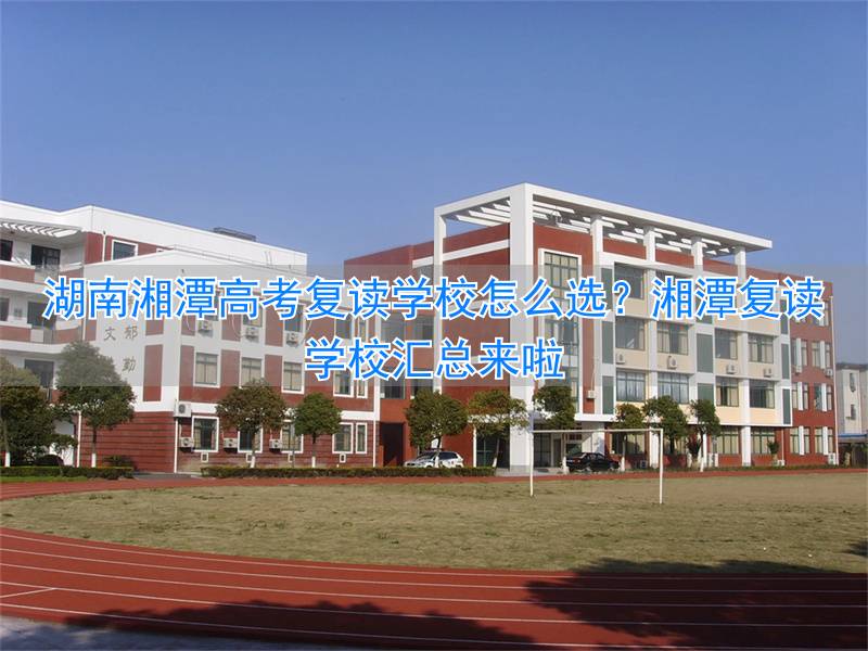 湘潭高考复读学校排名__湘潭复读机构