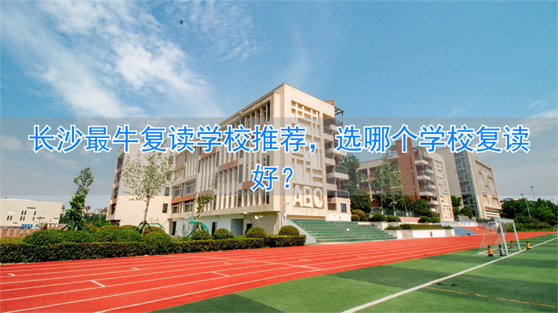 复读学校推荐长沙__长沙复读学校一年多少钱