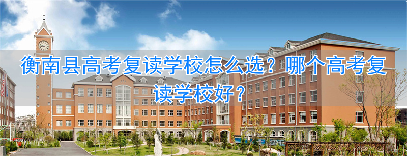 衡南县高中复读学校__衡阳高三复读学校排名