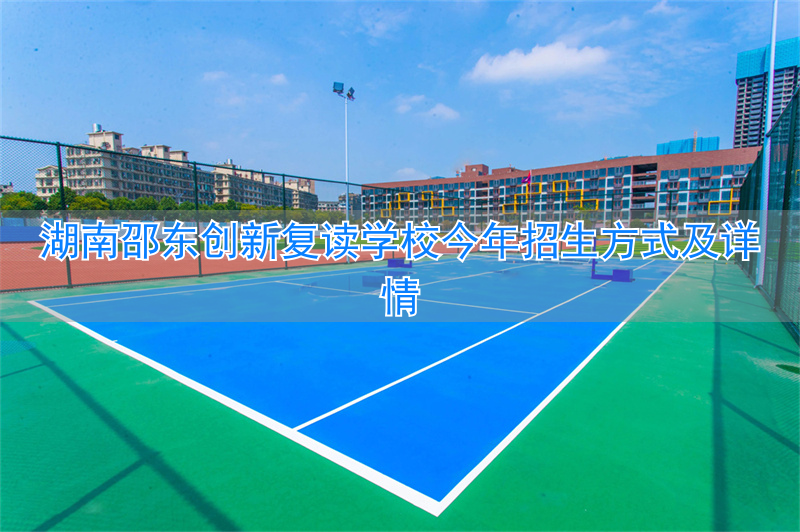 _邵东创新复读生入读要求_湖南邵东创新复读学校收费