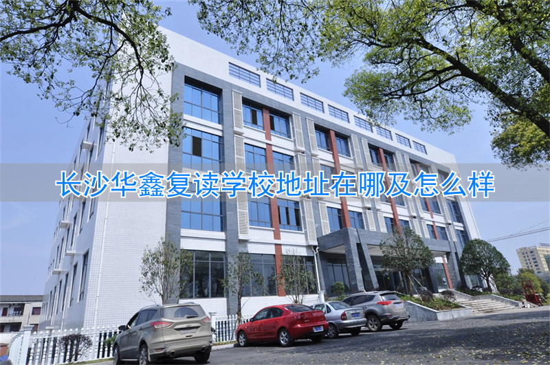 长沙华鑫学校怎么样__长沙华鑫复读招生简章