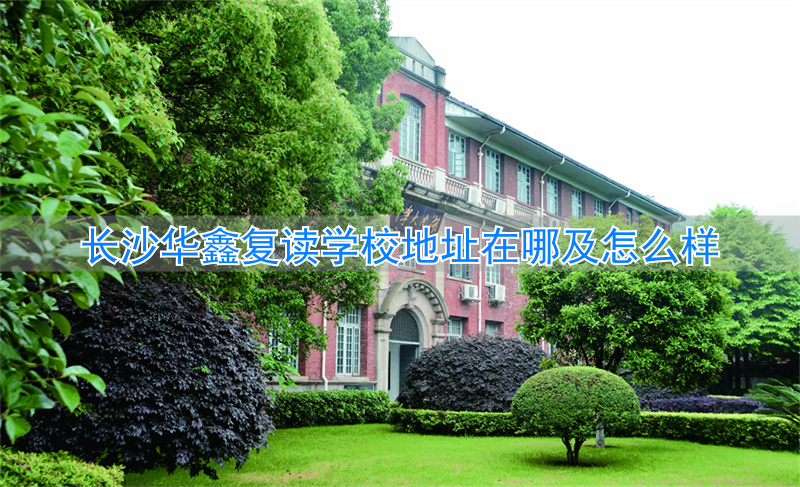 长沙华鑫学校怎么样__长沙华鑫复读招生简章