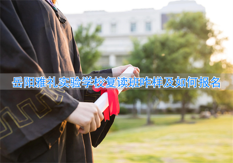 岳阳岳雅高中复读__岳阳雅礼实验学校复读班