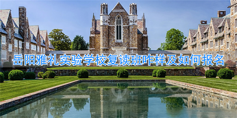 岳阳雅礼实验学校复读班__岳阳岳雅高中复读