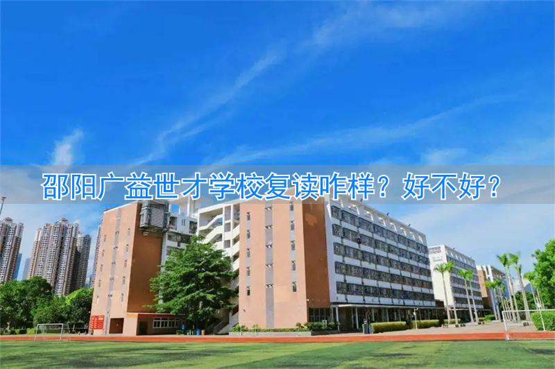 邵阳广益复读学校怎么样__邵阳广益复读学校地址