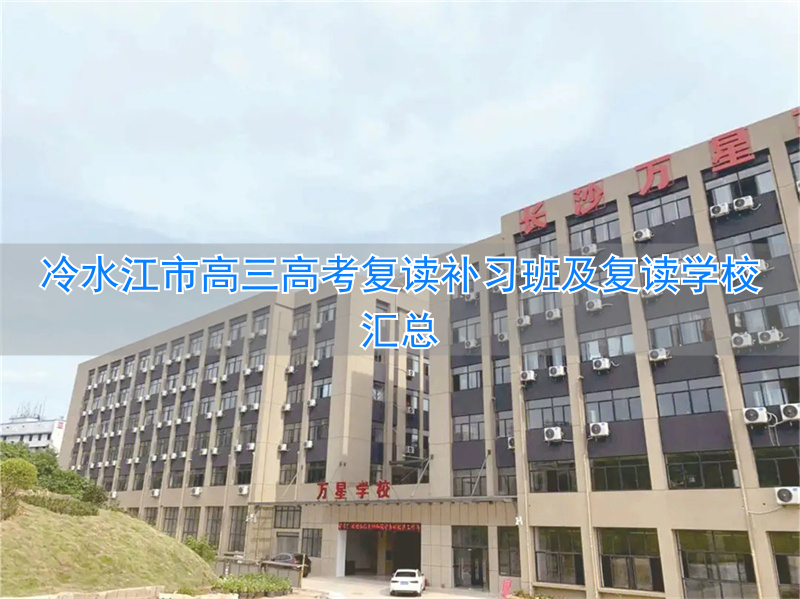 冷江复读学校有哪些_冷水滩高考复读学校有哪些_