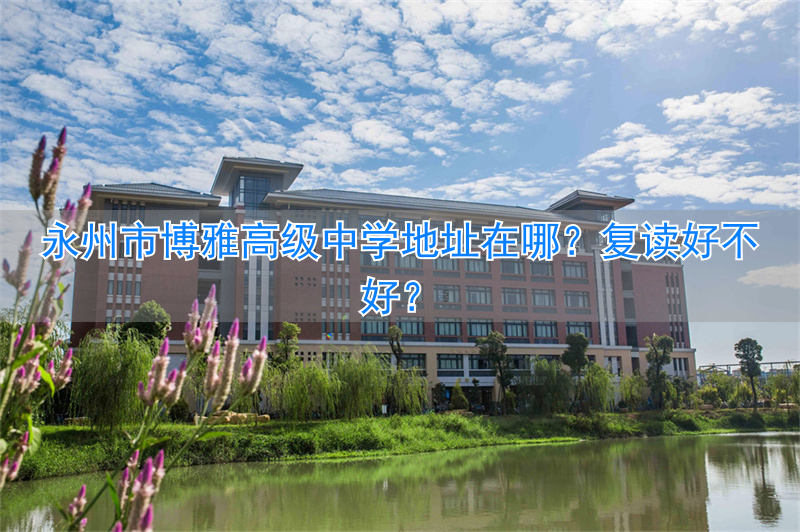 博雅复读学校_好州博雅高级复读中学地址查询_