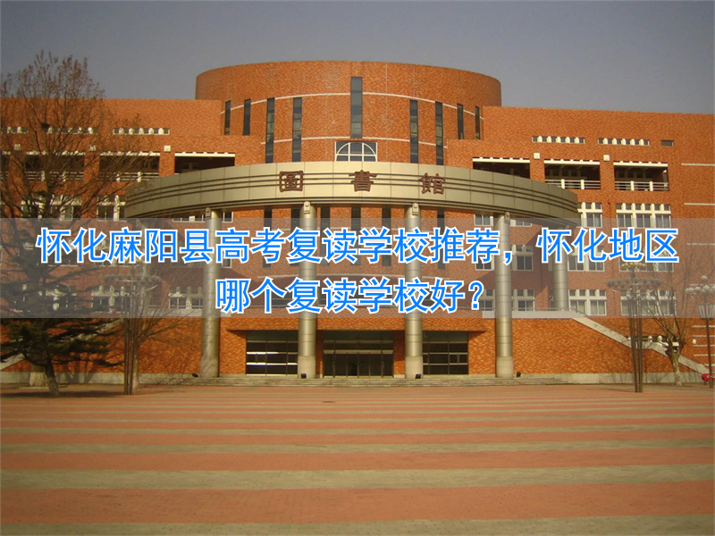 怀化高考复读班有哪些学校__湖南怀化复读学校有哪些