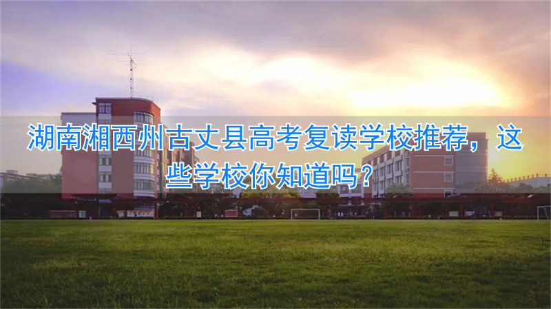 湘西州复读学校排名__湘西复读学校哪个好