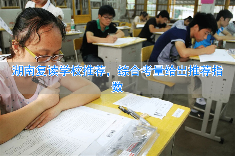 湖南复读学校推荐（综合各方面考量推荐指数）_湖南复读学校推荐（综合各方面考量推荐指数）_
