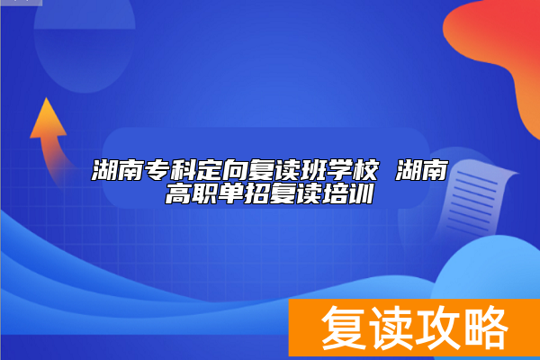 湖南专门复读的学校_湖南复读生可以报定向师范生吗_