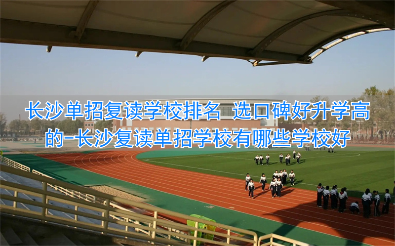 _长沙复读单招学校有哪些学校好_长沙专门复读高考的学校