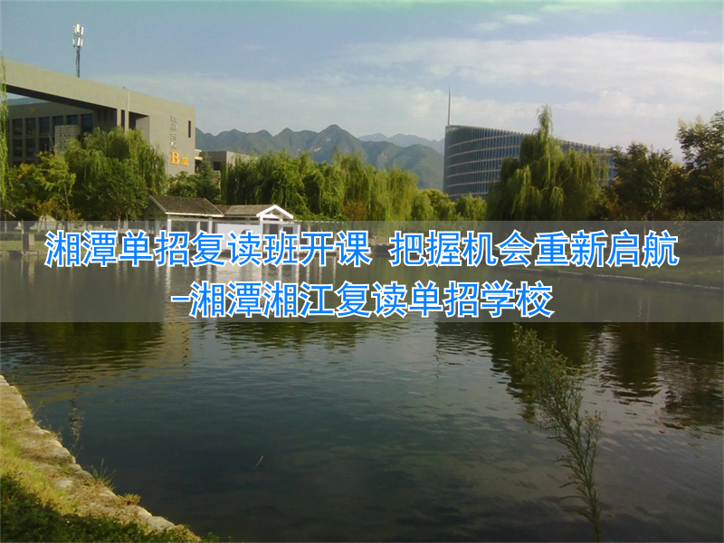 _湘潭湘江复读单招学校_湖南湘潭复读学校