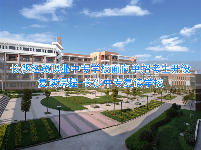 _长沙经贸职业中专学校招生_长沙中专复读学校