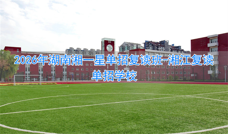 湘江复读单招学校__湖南复读学校招生简章