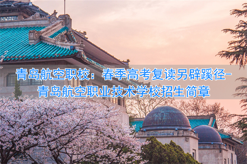 青岛航空职业技术学校招生要求__青岛航空职业技术学校招生简章