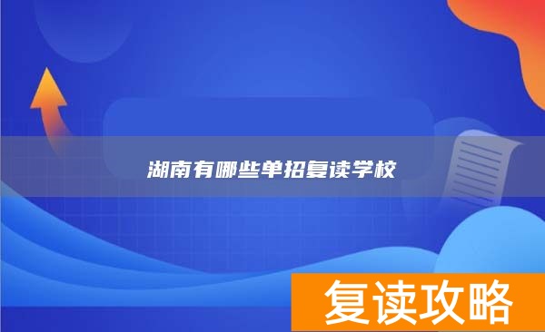 湖南复读单招学校有哪些_湖南复读单招学校有哪几所_