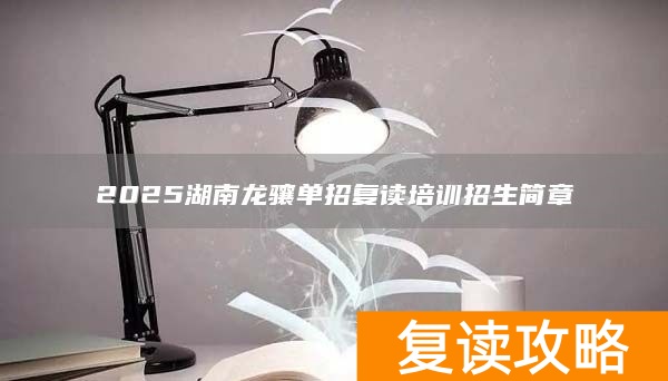 湖南复读学校招生简章_湖南复读学校招生报名_