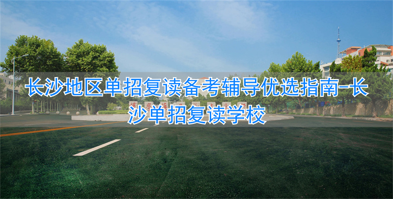 长沙单招复读班_长沙单招复读学校_