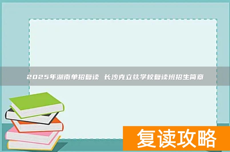 湖南复读学校招生__湖南复读机构
