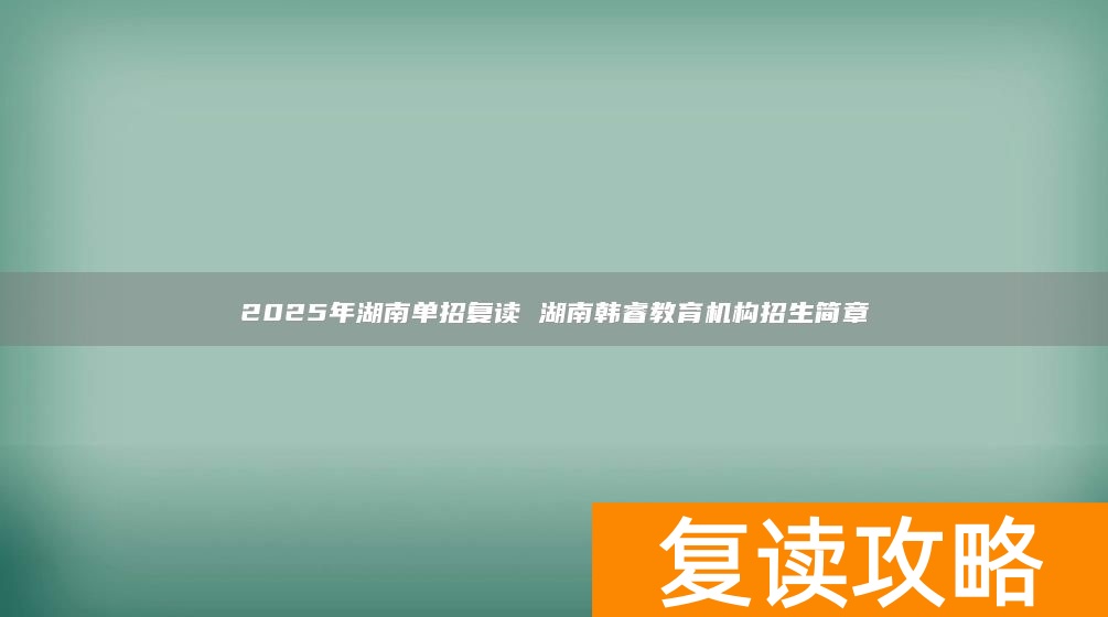 湖南2022年复读生高考政策_2021湖南复读报名_