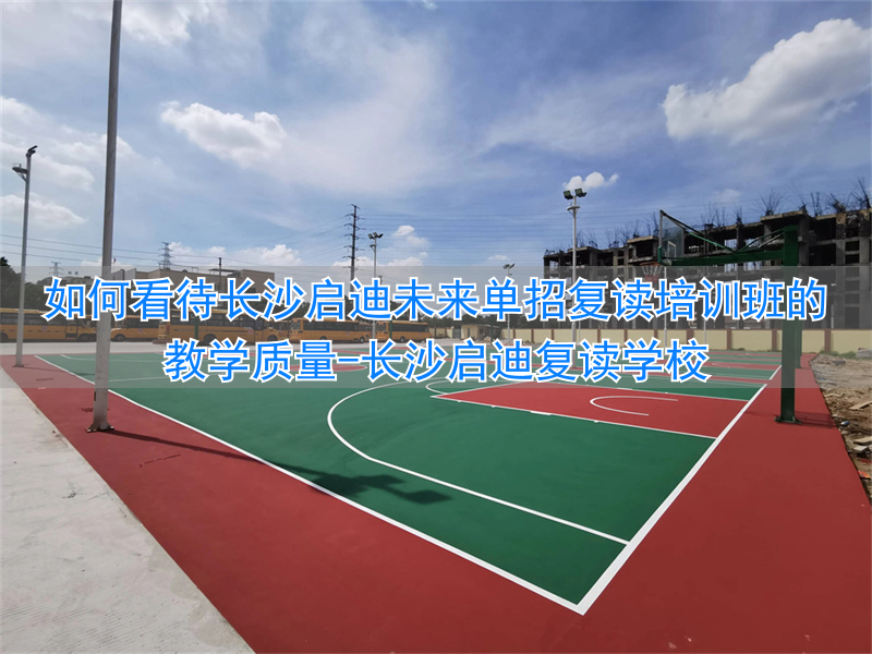 长沙启迪复读学校__长沙启迪未来高考复读学校